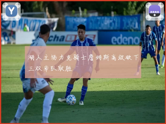 湖人主场力克骑士詹姆斯高效砍下三双率队取胜