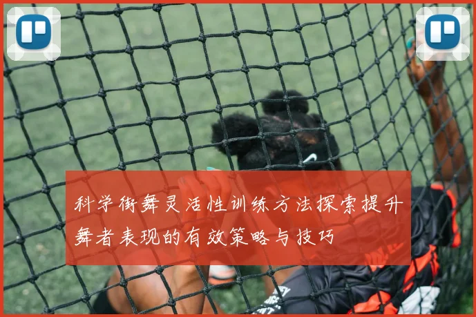 科学街舞灵活性训练方法探索提升舞者表现的有效策略与技巧