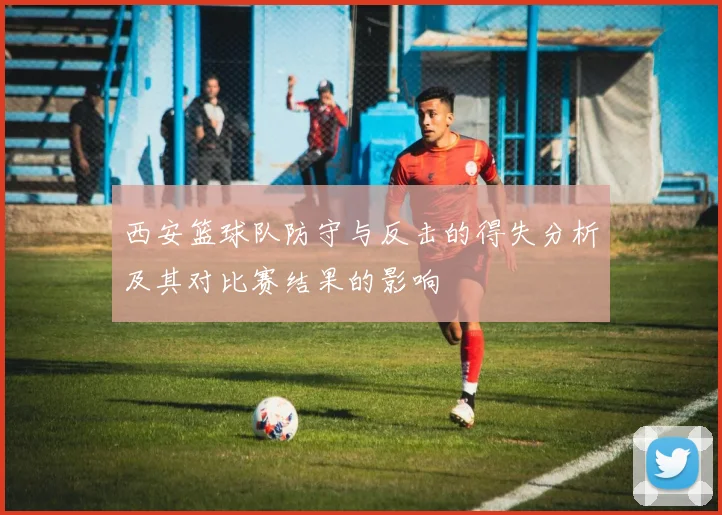 西安篮球队防守与反击的得失分析及其对比赛结果的影响