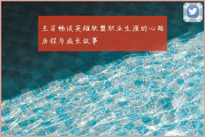 王芳畅谈英雄联盟职业生涯的心路历程与成长故事