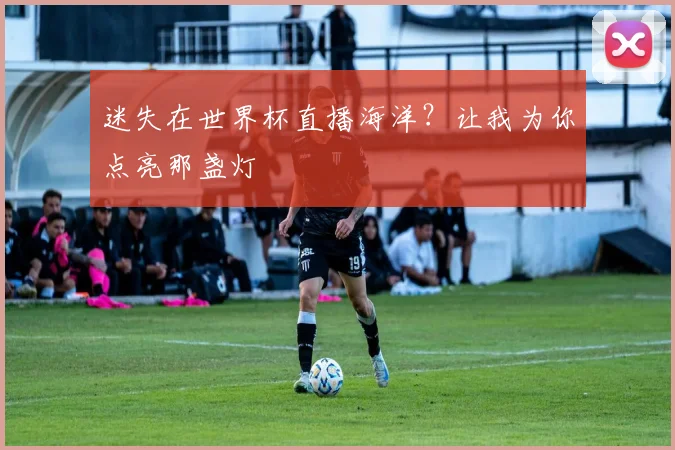 迷失在世界杯直播海洋?让我为你点亮那盏灯