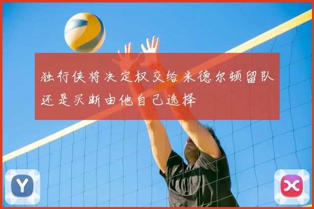 独行侠将决定权交给米德尔顿留队还是买断由他自己选择