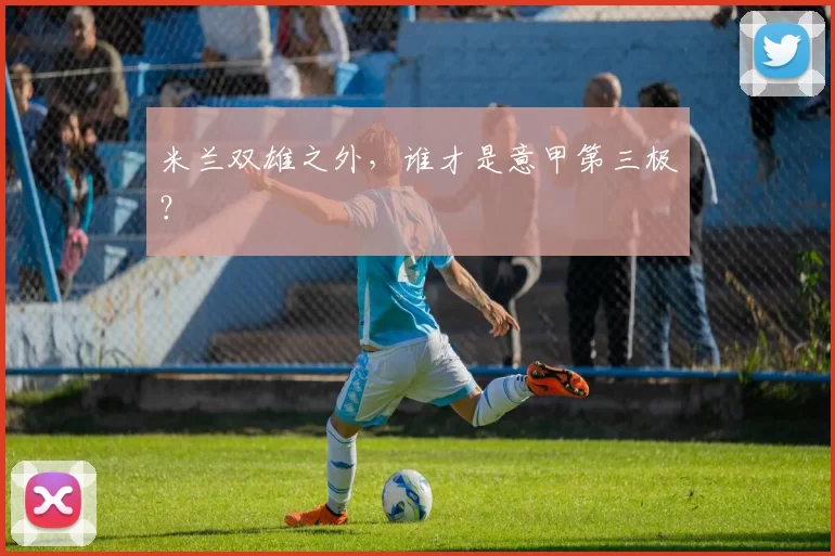 米兰双雄之外，谁才是意甲第三极？