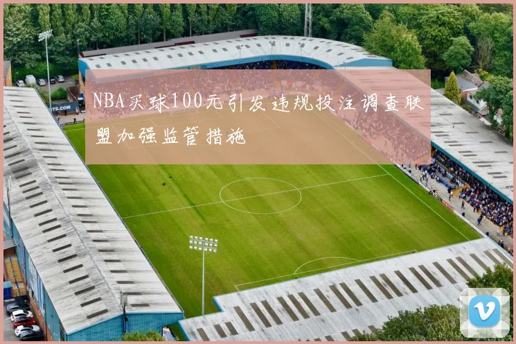 NBA买球100元引发违规投注调查联盟加强监管措施