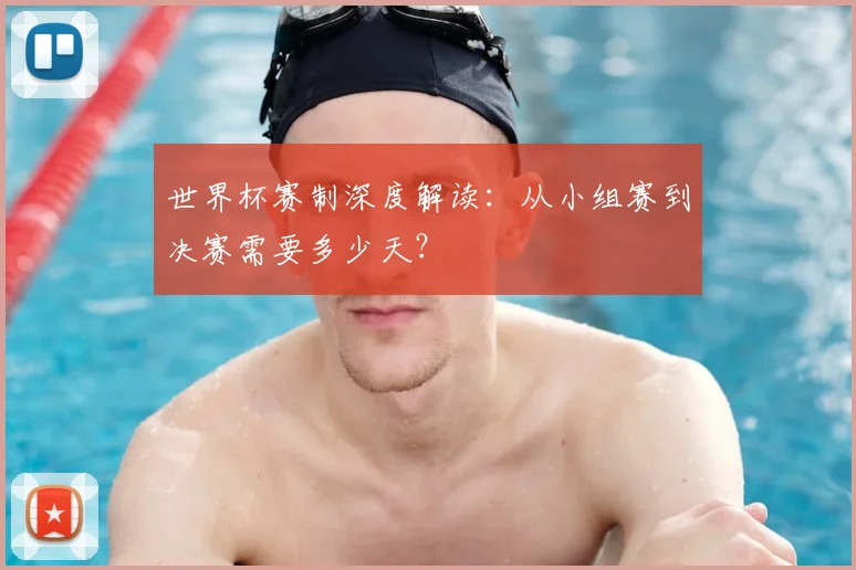 世界杯赛制深度解读：从小组赛到决赛需要多少天？