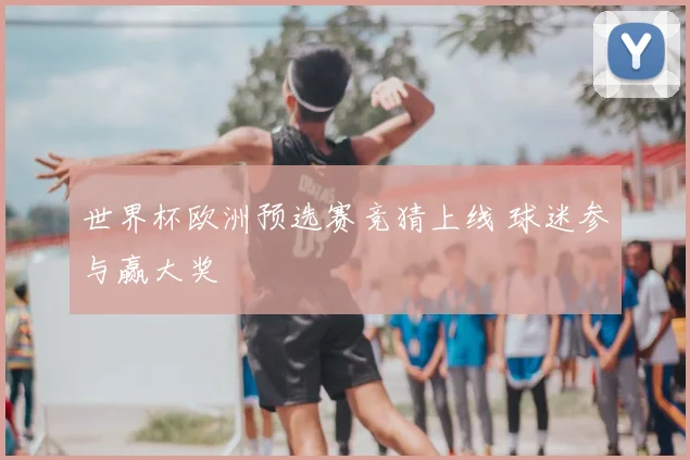 世界杯欧洲预选赛竞猜上线 球迷参与赢大奖