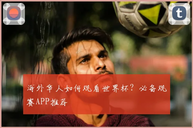 海外华人如何观看世界杯?必备观赛APP推荐