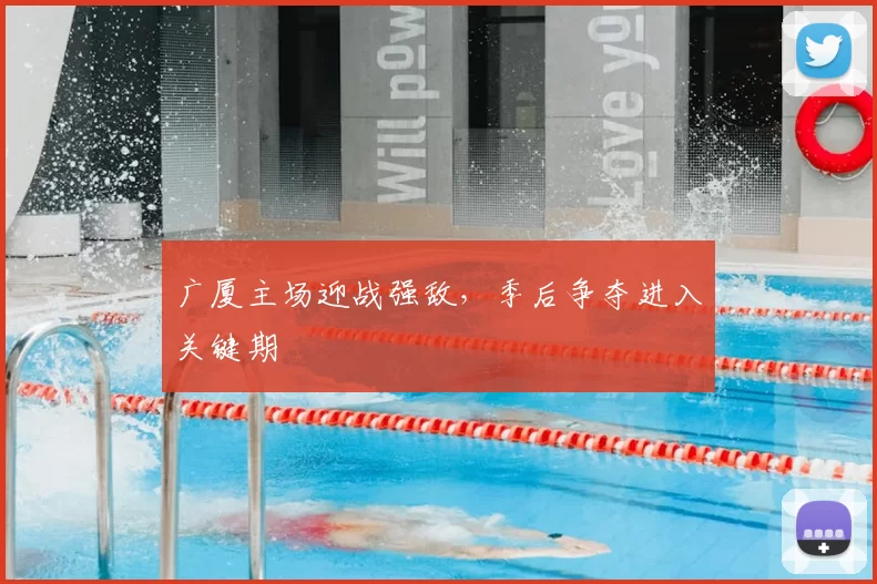 广厦主场迎战强敌，季后争夺进入关键期