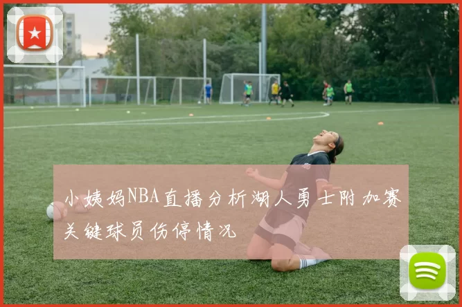 小姨妈NBA直播分析湖人勇士附加赛关键球员伤停情况