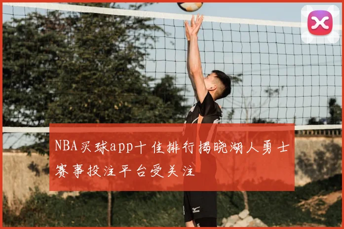 NBA买球app十佳排行揭晓湖人勇士赛事投注平台受关注