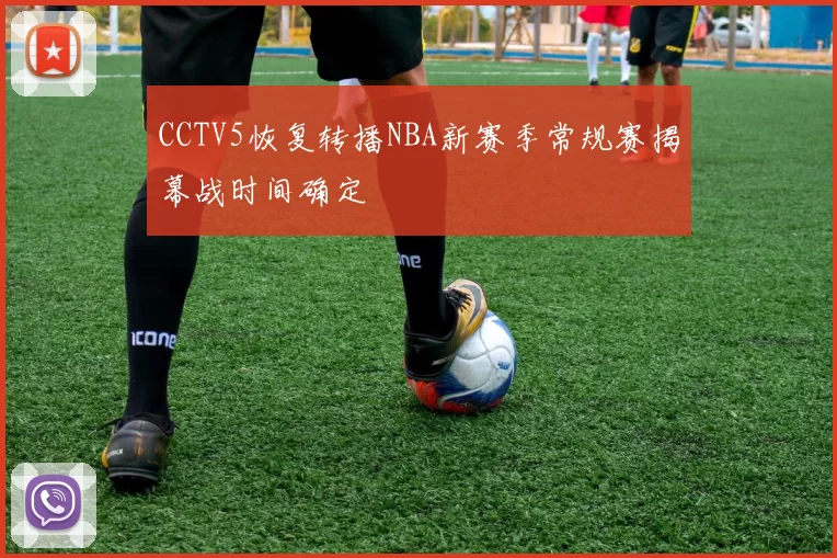 CCTV5恢复转播NBA新赛季常规赛揭幕战时间确定