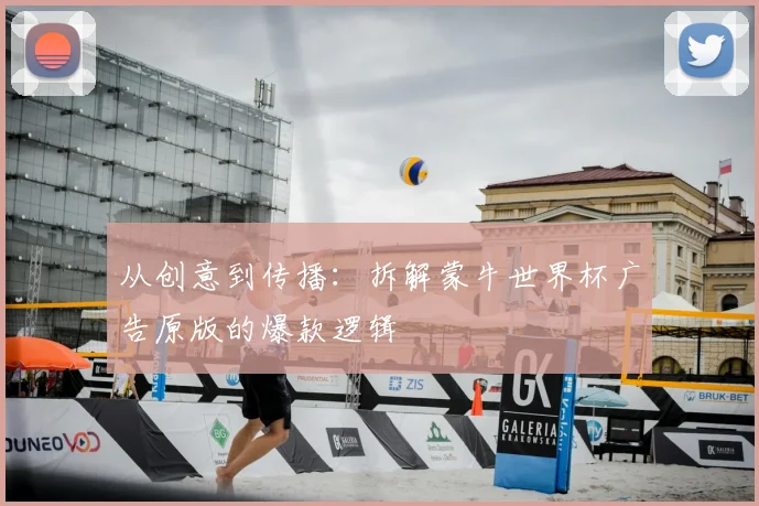 从创意到传播:拆解蒙牛世界杯广告原版的爆款逻辑