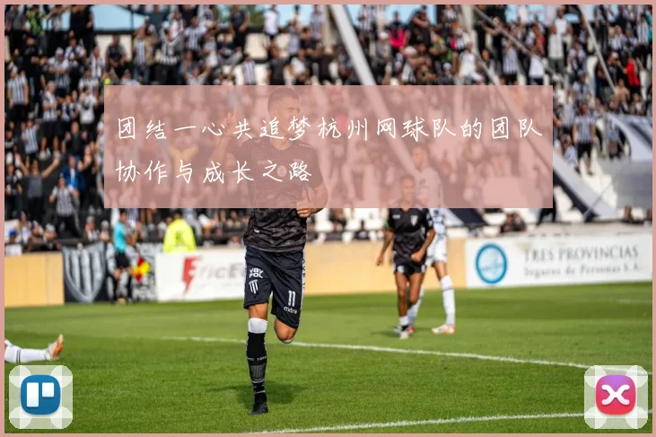 团结一心共追梦杭州网球队的团队协作与成长之路