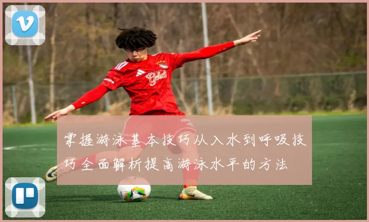 掌握游泳基本技巧从入水到呼吸技巧全面解析提高游泳水平的方法
