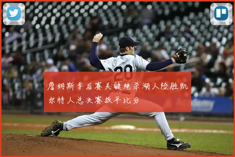 詹姆斯季后赛关键绝杀湖人险胜凯尔特人总决赛扳平比分