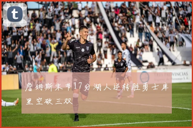詹姆斯末节17分湖人逆转胜勇士库里空砍三双