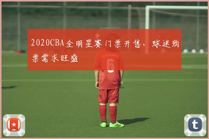 2020CBA全明星赛门票开售,球迷购票需求旺盛