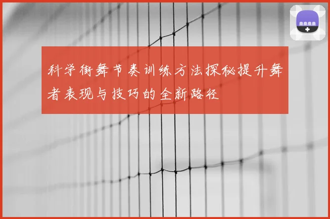 科学街舞节奏训练方法探秘提升舞者表现与技巧的全新路径