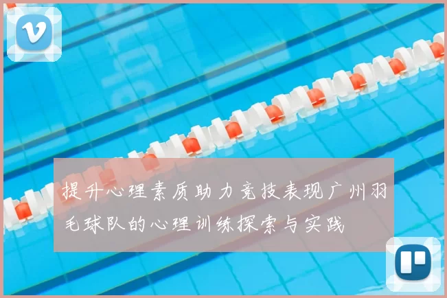 提升心理素质助力竞技表现广州羽毛球队的心理训练探索与实践