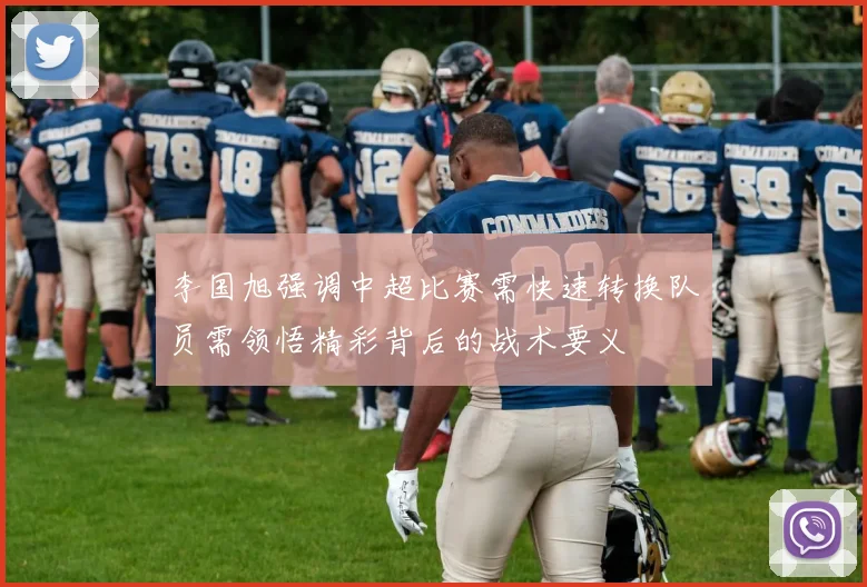 李国旭强调中超比赛需快速转换队员需领悟精彩背后的战术要义