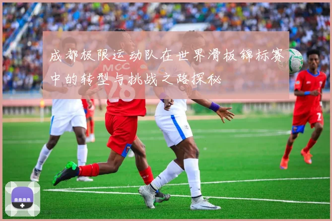 成都极限运动队在世界滑板锦标赛中的转型与挑战之路探秘