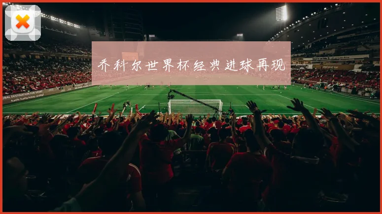 乔科尔世界杯经典进球再现