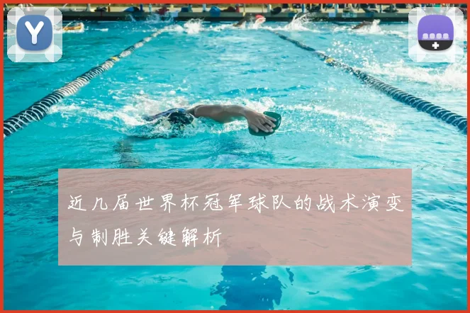 近几届世界杯冠军球队的战术演变与制胜关键解析