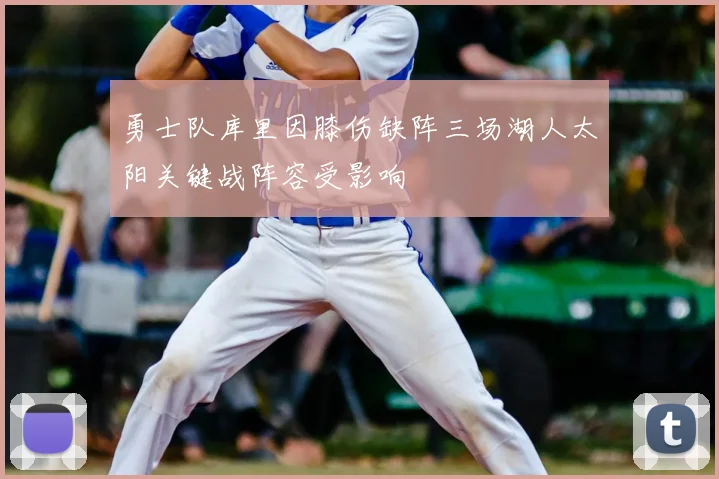 勇士队库里因膝伤缺阵三场湖人太阳关键战阵容受影响