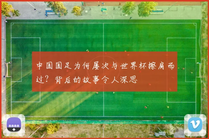 中国国足为何屡次与世界杯擦肩而过?背后的故事令人深思