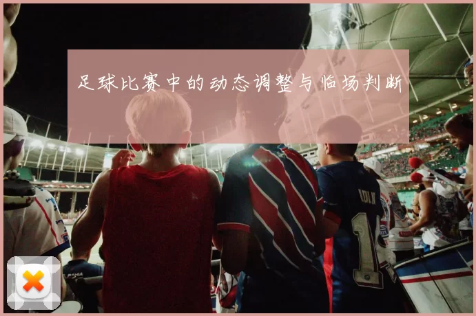 足球比赛中的动态调整与临场判断