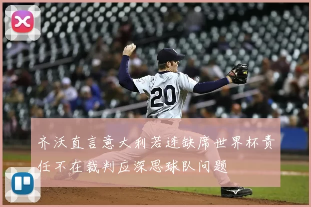 齐沃直言意大利若连缺席世界杯责任不在裁判应深思球队问题