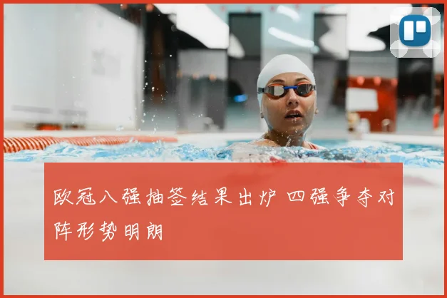 欧冠八强抽签结果出炉 四强争夺对阵形势明朗