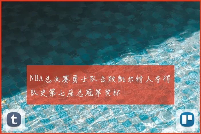 NBA总决赛勇士队击败凯尔特人夺得队史第七座总冠军奖杯