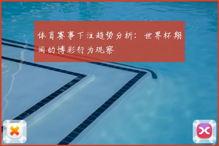 体育赛事下注趋势分析:世界杯期间的博彩行为观察