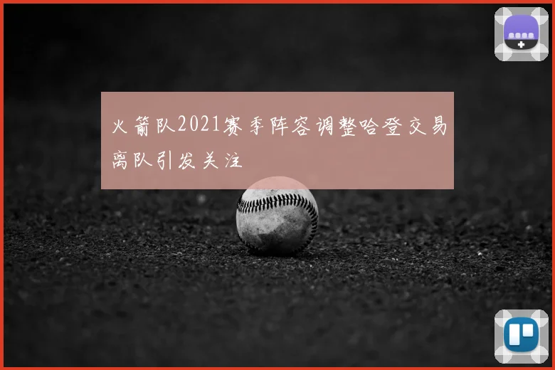 火箭队2021赛季阵容调整哈登交易离队引发关注