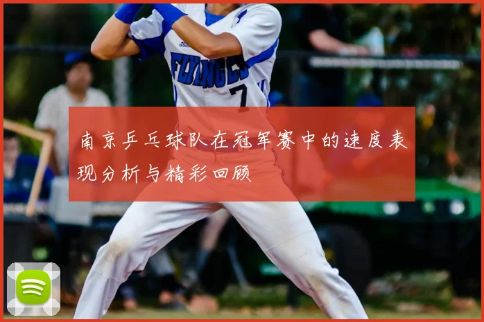 南京乒乓球队在冠军赛中的速度表现分析与精彩回顾