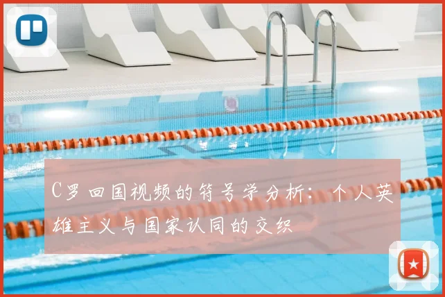 C罗回国视频的符号学分析：个人英雄主义与国家认同的交织