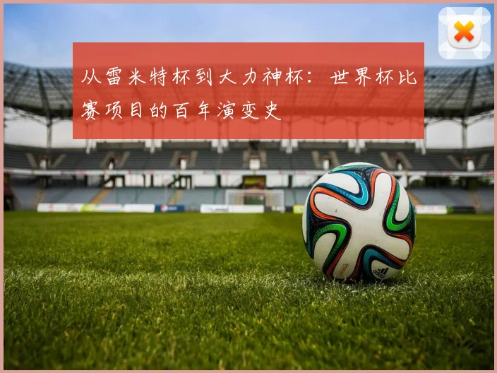从雷米特杯到大力神杯：世界杯比赛项目的百年演变史