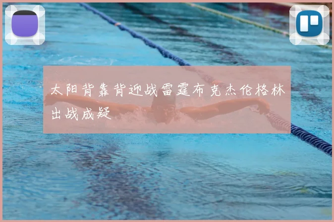 太阳背靠背迎战雷霆布克杰伦格林出战成疑