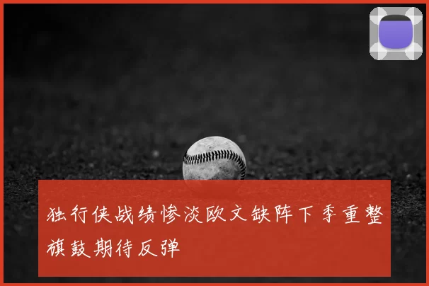 独行侠战绩惨淡欧文缺阵下季重整旗鼓期待反弹