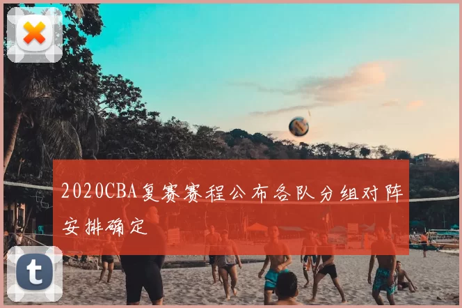 2020CBA复赛赛程公布各队分组对阵安排确定