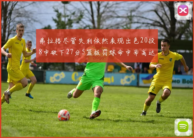 弗拉格尽管失利依然表现出色20投8中砍下27分5篮板罚球命中率高达786