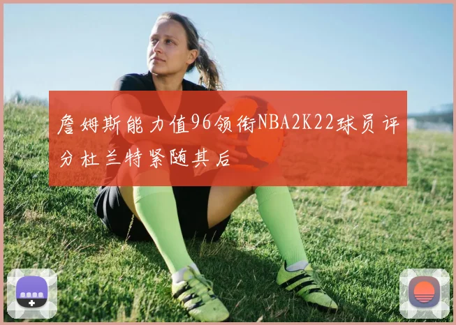 詹姆斯能力值96领衔NBA2K22球员评分杜兰特紧随其后
