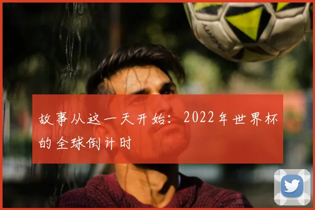 故事从这一天开始：2022年世界杯的全球倒计时