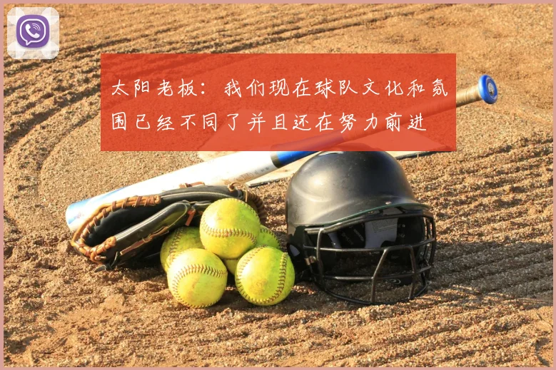 太阳老板:我们现在球队文化和氛围已经不同了并且还在努力前进