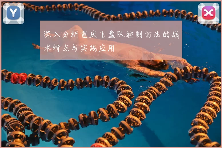 深入分析重庆飞盘队控制打法的战术特点与实践应用