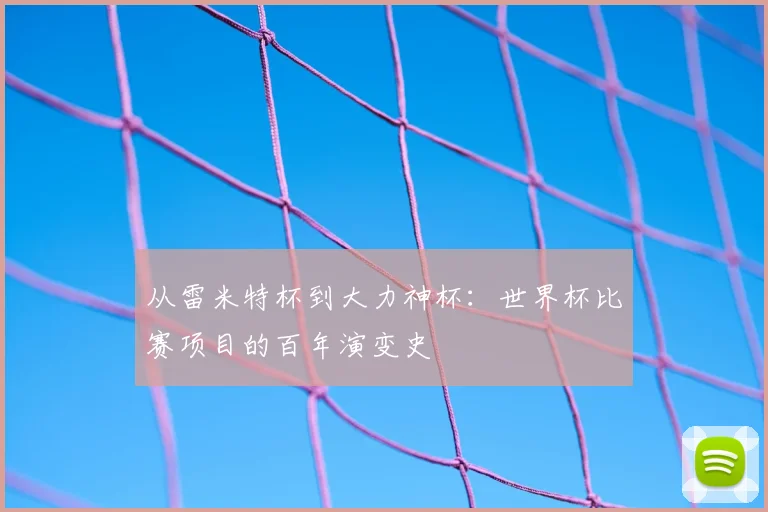 从雷米特杯到大力神杯：世界杯比赛项目的百年演变史