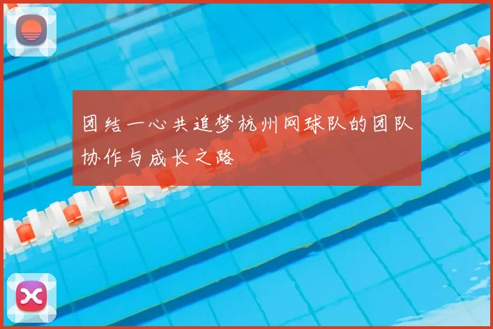 团结一心共追梦杭州网球队的团队协作与成长之路