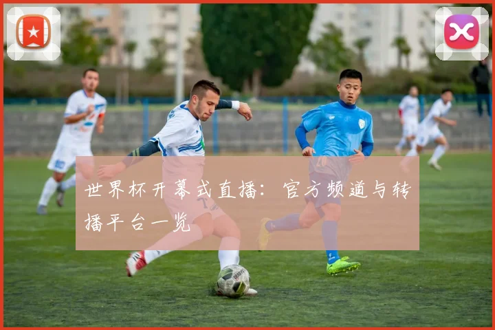 世界杯开幕式直播:官方频道与转播平台一览