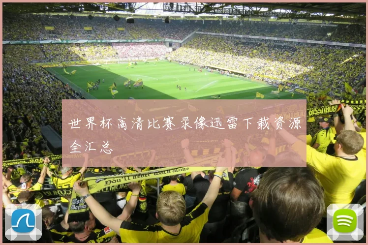 世界杯高清比赛录像迅雷下载资源全汇总
